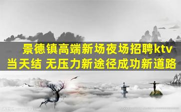景德镇高端新场夜场招聘ktv当天结 无压力新途径成功新道路